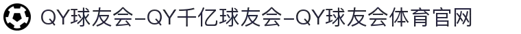 球友会,千亿球友会,QY球友会,QY球友会体育
